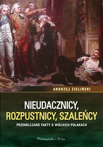 Picture of Nieudacznicy, rozpustnicy, szaleńcy Przemilczane fakty o wielkich Polakach