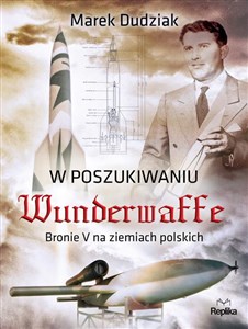 Obrazek W poszukiwaniu Wunderwaffe Bronie V na ziemiach polskich