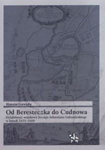 Obrazek Od Beresteczka do Cudnowa Działalność wojskowa Jerzego Sebastiana Lubomirskiego w latach 1651-1660