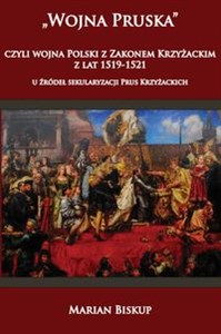 Obrazek Wojna Pruska, czyli wojna Polski z Zakonem Krzyżackim z lat 1519-1521 U źródeł sekularyzacji Prus Krzyżackich