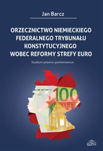Picture of Orzecznictwo niemieckiego Federalnego Trybunału Konstytucyjnego wobec reformy strefy euro Studium prawno-porównawcze