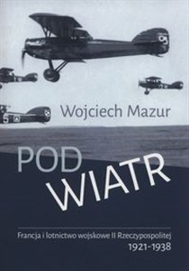 Picture of Pod wiatr Francja i lotnictwo wojskowe II Rzeczyposolitej 1921-1938