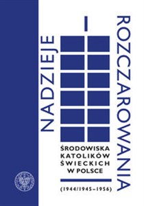 Picture of Nadzieje i rozczarowania Środowiska katolików świeckich w Polsce (1944-1945-1956)