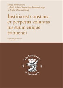 Obrazek Iustitia est constans et perpetua voluntas ius suum cuique tribuendi Księga jubileuszowa z okazji X-lecia Samorządu Komorniczego w Apelacji Szczecińskiej.
