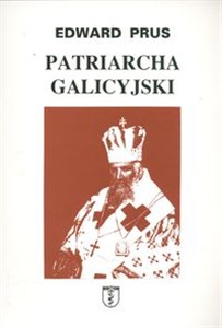 Picture of Patriarcha galicyjski Rzecz o arcybiskupie Andrzeju Szeptyckim metropolicie grekokatolickim