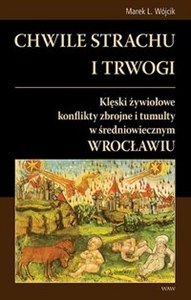 Picture of Chwile strachu i trwogi Klęski żywiołowe konflikty zbrojne i tumulty w średniowiecznym Wrocławiu