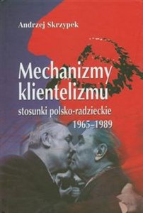 Picture of Mechanizmy klientelizmu Stosunki polsko-radzieckie 1965-1989