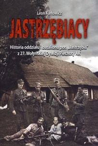 Picture of Jastrzębiacy Historia oddziału i batalionu por. "Jastrzębia" z 27. Wołyńskiej Dywizji Piechoty AK