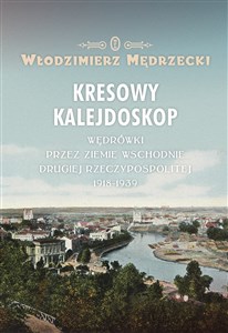 Picture of Kresowy kalejdoskop Wędrówki przez Ziemie Wschodnie Drugiej Rzeczypospolitej 1918-1939