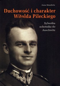 Picture of Duchowość i charakter Witolda Pileckiego Sylwetka ochotnika do Auschwitz