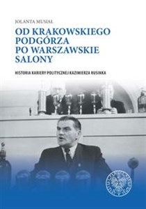 Picture of Od krakowskiego Podgórza po warszawskie salony Historia kariery politycznej Kazimierza Rusinka