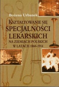 Picture of Kształtowanie się specjalności lekarskich na ziemiach polskich w latach 1860-1914
