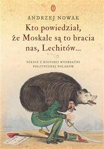 Picture of Kto powiedział że Moskale są to bracia nas Lechitów... Szkice z historii wyobraźni politycznej Polaków