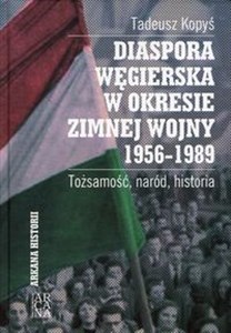 Picture of Diaspora węgierska w okresie zimnej wojny 1956-1989 Tożsamość, naród, historia
