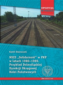 Picture of NSZZ „Solidarność” w PKP w latach 1980-1989 Przykład Dolnośląskiej Dyrekcji Okręgowej Kolei Państwowych.