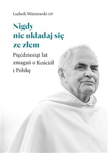Picture of Nigdy nie układaj się ze złem Pięćdziesiąt lat zmagań o Kościół i Polskę