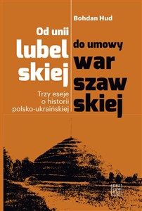 Picture of Od unii lubelskiej do umowy warszawskiej Trzy eseje o historii polsko-ukraińskiej