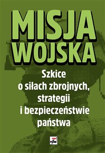 Picture of Misja wojska Strategia i bezpieczeństwo państwa. Szkice o siłach zbrojnych