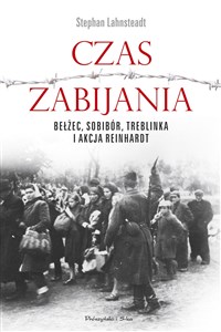 Obrazek Czas zabijania Bełżec, Sobibór, Treblinka i akcja Reinhardt