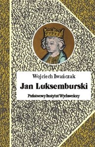 Picture of Jan Luksemburski Dzieje burzliwego żywota i bohaterskiej śmierci króla Czech i hrabiego Luksemburga w 21 odsłonach