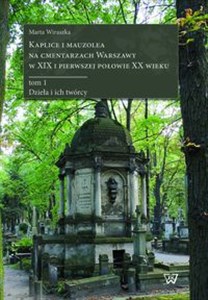 Picture of Kaplice i mauzolea na cmentarzach Warszawy w XIX i pierwszej połowie XX wieku tom 1 Dzieła i ich twórcy