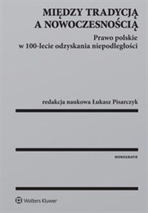 Picture of Między tradycją a nowoczesnością Prawo polskie w 100-lecie odzyskania niepodległości