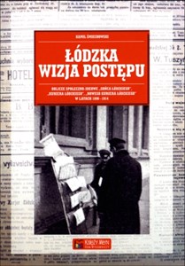 Picture of Łódzka wizja postępu Oblicze społeczno-ideowe „Gońca Łódzkiego”, „Kuriera Łódzkiego”, „Nowego Kuriera Łódzkiego” w latach 1898-1914