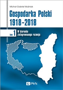 Picture of Gospodarka Polski 1918-2018 W kierunku zintegrowanego rozwoju. Tom 1