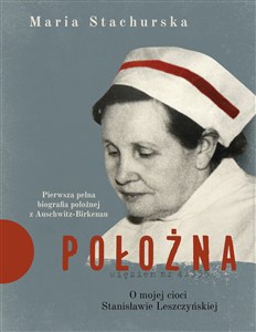 Obrazek Położna O mojej cioci Stanisławie Leszczyńskiej Pierwsza pełna biografia położnej z Auschwitz-Birkenau