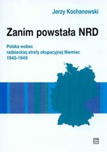 Picture of Zanim powstała NRD Polska wobec radzieckiej strefy okupacyjnej Niemiec 1945-1949