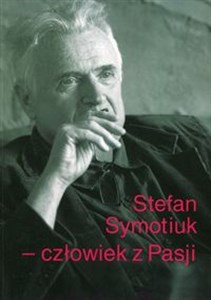 Picture of Stefan Symotiuk Człowiek z Pasji Księga pamiątkowa ku czci profesora Stefana Symotiuka 1943-2016