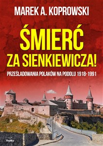 Obrazek Śmierć za Sienkiewicza! Prześladowania Polaków na Podolu 1918-1991