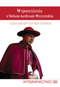 Picture of Wspomnienia o Stefanie kardynale Wyszyńskim Czas nigdy Go nie oddali