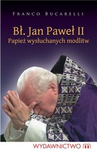 Picture of Bł. Jan Paweł II. Papiez wysłuchanych modlitw Papież wysłuchanych modlitw