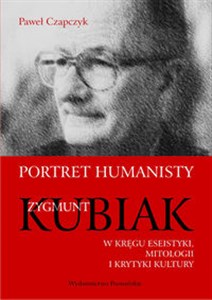 Obrazek Portret humanisty Zygmunt Kubiak W kręgu eseistyki, mitologii i krytyki kultury