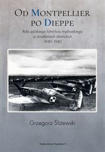 Picture of Od Montpellier po Dieppe Rola polskiego lotnictwa myśliwskiego w działaniach alianckich 1940-1942