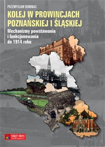 Obrazek Kolej w prowincjach poznańskiej i śląskiej Mechanizmy powstawania i funkcjonowania do 1914