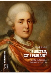 Obrazek Z Austrią czy z Prusami Polityka zagraniczna Saksonii 1774-1778