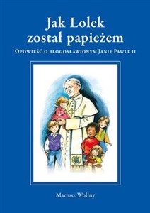 Picture of Jak Lolek został papieżem Opowieść o błogosławionym Janie Pawle II