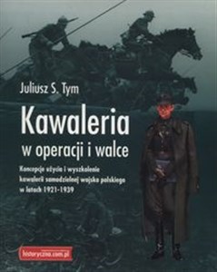 Picture of Kawaleria w operacji i walce Koncepcje użycia i wyszkolenie kawalerii samodzielnej Wojska Polskiego w latach 1921-1939