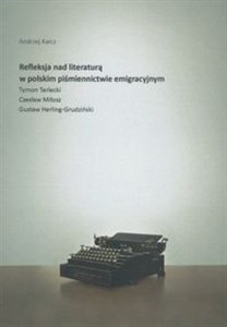 Picture of Refleksja nad literaturą w polskim piśmiennictwie emigracyjnym Tymon Terlecki, Czesław Miłosz, Gustaw Herling-Grudziński