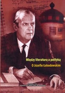 Picture of Między literaturą a polityką O Józefie Łobodowskim