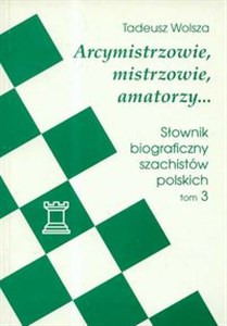 Picture of Arcymistrzowie mistrzowie amatorzy Słownik biograficzny szachistów polskich Tom 3