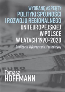 Picture of Wybrane aspekty polityki spójności i rozwoju regionalnego Unii Europejskiej w Polsce Realizacja. Wykorzystanie. Perspektywy