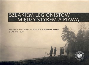Obrazek Szlakiem legionistów między Styrem a Piawą Kolekcja fotografii profesora Stefana Macki z lat 1915-1920