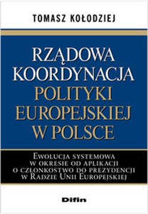Picture of Rządowa koordynacja polityki europejskiej w Polsce Ewolucja systemowa w okresie od aplikacji o członkostwo do prezydencji w Radzie Unii Europejskiej