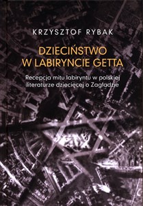 Picture of Dzieciństwo w labiryncie getta Recepcja mitu labiryntu w polskiej literaturze dziecięcej o Zagładzi