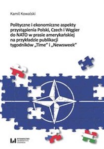 Picture of Polityczne i ekonomiczne aspekty przystąpienia Polski Czech i Węgier do NATO w prasie amerykańskiej na przykładzie publikacji tygodników "Time" i "Newsweek"