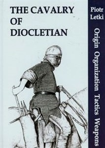 Picture of The Cavalry of Diocletian Origin Organization Tactics Weapons
