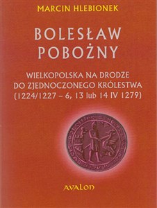 Obrazek Bolesław Pobożny Wielkopolska na drodze do zjednoczonego królestwa (1224/1227-6, 13 lub 14 IV 1279)